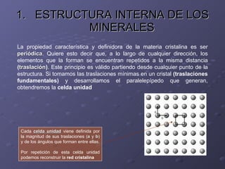<ul><li>ESTRUCTURA INTERNA DE LOS MINERALES </li></ul>La propiedad característica y definidora de la materia cristalina es...