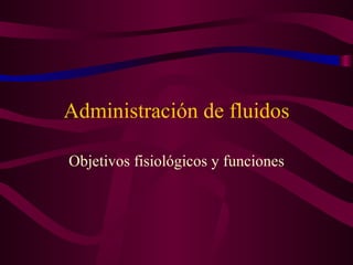 Administración de fluidos
Objetivos fisiológicos y funciones
 