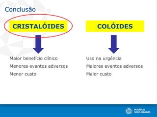 Conclusão
Maior benefício clínico
Menores eventos adversos
Menor custo
CRISTALÓIDES COLÓIDES
Uso na urgência
Maiores eventos adversos
Maior custo
 