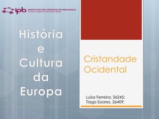 Cristandade
Ocidental

Luísa Ferreira, 26245;
Tiago Soares, 26409;
 