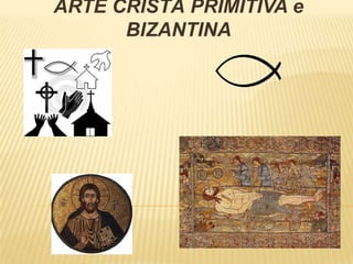 ARTE CRISTÃ PRIMITIVA e
BIZANTINA
 