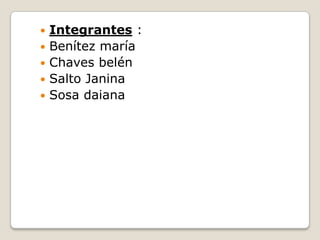  Integrantes :
 Benítez maría
 Chaves belén
 Salto Janina
 Sosa daiana
 