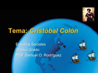 Tema: Cristóbal Colón
  Estudios Sociales
  Octavo Grado
  Prof. Samuel O. Rodríguez
 