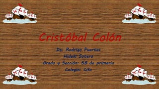 Cristóbal Colón 
De: Rodrigo Puertas 
Hideki Sotero 
Grado y Sección: 5B de primaria 
Colegio: Cifo 
 