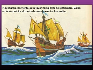 Navegaron con vientos a su favor hasta el 22 de septiembre. Colón
ordenó cambiar el rumbo buscando vientos favorables.
 