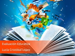 Evaluación Educativa
Lucía Cristóbal López
 