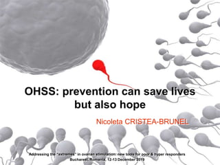 OHSS: prevention can save lives
but also hope
Nicoleta CRISTEA-BRUNEL
Addressing the “extremes” in ovarian stimulation: new tools for poor & hyper responders
Bucharest, Romania, 12-13 December 2019
 