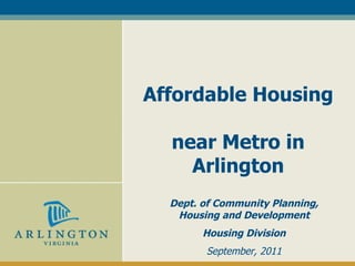 Affordable Housing  near Metro in Arlington Dept. of Community Planning, Housing and Development Housing Division September, 2011 