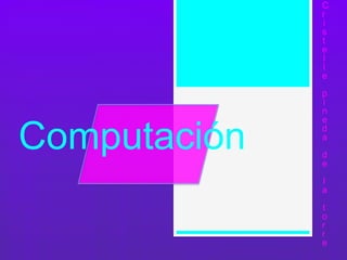 Computación
C
r
i
s
t
e
l
l
e
p
i
n
e
d
a
d
e
l
a
t
o
r
r
e
 