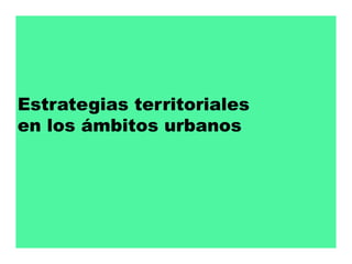 Estrategias territoriales
en los ámbitos urbanos
 
