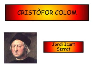 CRISTÒFOR COLOM




        Jordi Icart
          Serrat
 