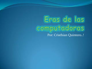 Eras de las computadoras Por: Cristhian Quintero..! 