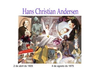 Hans Christian Andersen  2 de abril do 1805 4 de agosto do 1875 