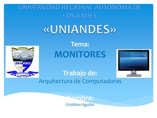 Tema:
     MONITORES
        Trabajo de:
Arquitectura de Computadoras

         Nombre:
         Cristhian Aguilar
 