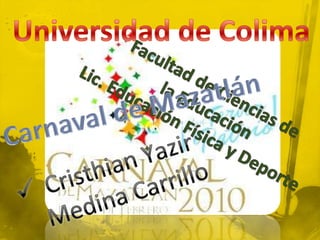 Universidad de Colima Facultad de Ciencias de  la Educación Lic. Educación Física y Deporte Carnaval de Mazatlán ,[object Object],[object Object]