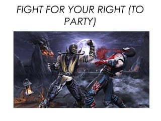 FIGHT FOR YOUR RIGHT (TO
PARTY)
 