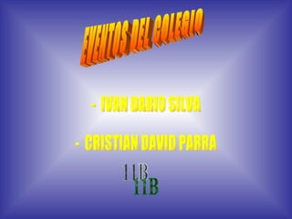 EVENTOS DEL COLEGIO -  IVAN DARIO SILVA -  CRISTIAN DAVID PARRA 11B 