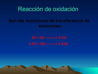 Reacción de oxidación  Son las reacciones de transferencia de electrones.  2C + O2 ----------> 2 CO 2 CO + O2----------> 2 CO2   