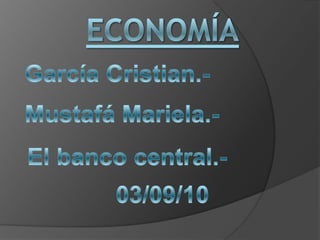 Economía García Cristian.- Mustafá Mariela.- El banco central.- 03/09/10 