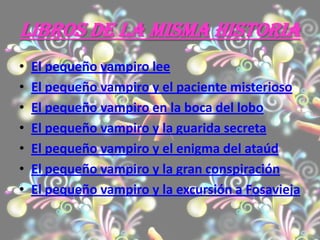 Libros de la misma historiaEl pequeño vampiro leeEl pequeño vampiro y el paciente misteriosoEl pequeño vampiro en la boca del loboEl pequeño vampiro y la guarida secretaEl pequeño vampiro y el enigma del ataúdEl pequeño vampiro y la gran conspiraciónEl pequeño vampiro y la excursión a Fosavieja