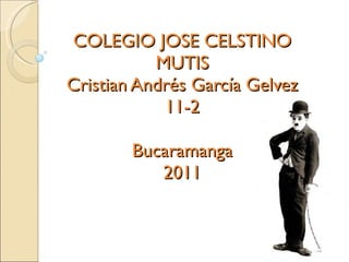 COLEGIO JOSE CELSTINO MUTIS Cristian Andrés García Gelvez 11-2 Bucaramanga 2011 