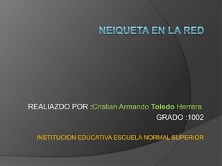 REALIAZDO POR :Cristian Armando Toledo Herrera.
                                 GRADO :1002

  INSTITUCION EDUCATIVA ESCUELA NORMAL SUPERIOR
 