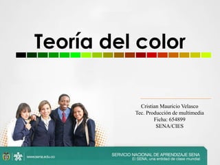 1
Teoría del color
Cristian Mauricio Velasco
Tec. Producción de multimedia
Ficha: 654899
SENA/CIES
 