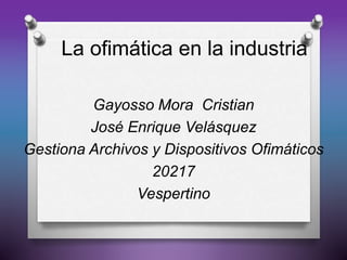La ofimática en la industria
Gayosso Mora Cristian
José Enrique Velásquez
Gestiona Archivos y Dispositivos Ofimáticos
20217
Vespertino
 