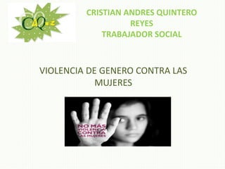 CRISTIAN ANDRES QUINTERO
REYES
TRABAJADOR SOCIAL
VIOLENCIA DE GENERO CONTRA LAS
MUJERES
 