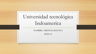 Universidad tecnológica
Indoamerica
NOMBRE: CRISTIAN SEGOVIA
WEB 3.0
 