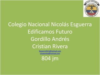 Colegio Nacional Nicolás Esguerra
        Edificamos Futuro
         Gordillo Andrés
          Cristian Rivera
            Steven12021@hotmail.com
             chisporeto@hotmail.com


              804 jm
 