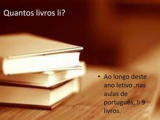 Quantos livros li?




                     • Ao longo deste
                       ano letivo ,nas
                       aulas de
                       português, li 9
                       livros.
 