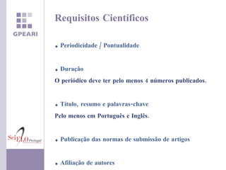 Periodicidade   / Pontualidade Duração O periódico deve ter pelo menos 4 números publicados. Título, resumo e palavras-chave Pelo menos em Português e Inglês. Publicação das normas de submissão de artigos Afiliação de autores Requisitos Científicos 