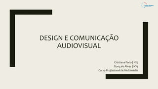 DESIGN E COMUNICAÇÃO
AUDIOVISUAL
Cristiana Faria | Nº5
Gonçalo Alves | Nº9
Curso Profissional de Multimédia
 