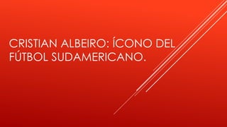 CRISTIAN ALBEIRO: ÍCONO DEL
FÚTBOL SUDAMERICANO.
 