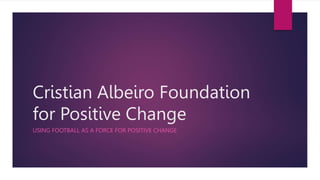 Cristian Albeiro Foundation
for Positive Change
USING FOOTBALL AS A FORCE FOR POSITIVE CHANGE
 