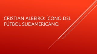 CRISTIAN ALBEIRO: ÍCONO DEL
FÚTBOL SUDAMERICANO.
 