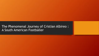 The Phenomenal Journey of Cristian Albireo :
A South American Footballer
 
