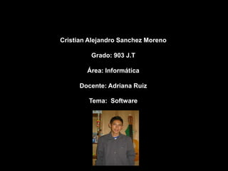 Cristian Alejandro Sanchez Moreno

         Grado: 903 J.T

        Área: Informática

      Docente: Adriana Ruiz

        Tema: Software
 