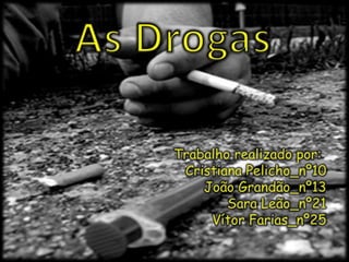 As Drogas Trabalho realizado por:   Cristiana Pelicho_nº10 João Grandão_nº13 Sara Leão_nº21 Vítor Farias_nº25 