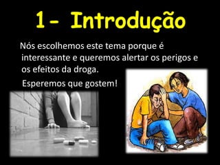 1- Introdução   Nós escolhemos este tema porque é interessante e queremos alertar os perigos e os efeitos da droga.    Esperemos que gostem!