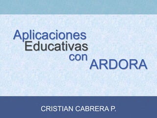 Aplicaciones
Educativas
con

ARDORA

CRISTIAN CABRERA P.

 