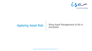 © TODOS LOS DERECHOS RESERVADOS POR INTERCOLOMBIA S.A. E.S.P.
Applying Asset Risk Bring Asset Management to life in
processes
 