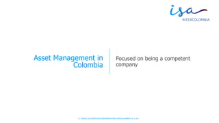 © TODOS LOS DERECHOS RESERVADOS POR INTERCOLOMBIA S.A. E.S.P.
Asset Management in
Colombia
Focused on being a competent
company
 