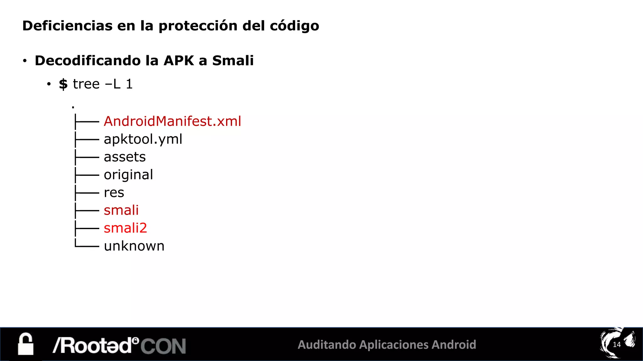 Auditando Aplicaciones Android 14
• Decodificando la APK a Smali
• $ tree –L 1
.
├── AndroidManifest.xml
├── apktool.yml
├── assets
├── original
├── res
├── smali
├── smali2
└── unknown
Deficiencias en la protección del código
 