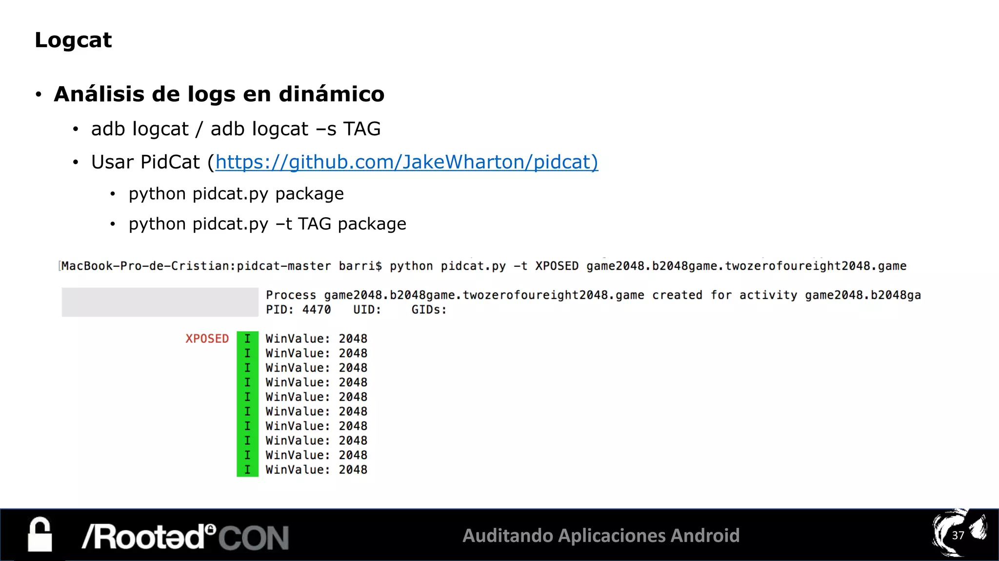 Auditando Aplicaciones Android 37
• Análisis de logs en dinámico
• adb logcat / adb logcat –s TAG
• Usar PidCat (https://github.com/JakeWharton/pidcat)
• python pidcat.py package
• python pidcat.py –t TAG package
Logcat
 