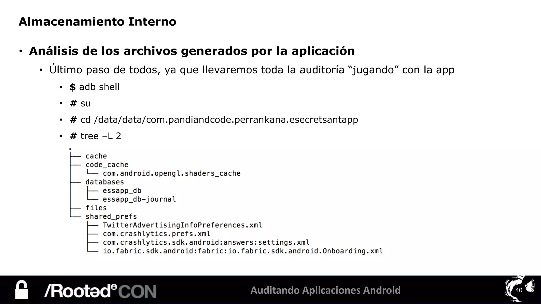 Auditando Aplicaciones Android 40
• Análisis de los archivos generados por la aplicación
• Último paso de todos, ya que llevaremos toda la auditoría “jugando” con la app
• $ adb shell
• # su
• # cd /data/data/com.pandiandcode.perrankana.esecretsantapp
• # tree –L 2
Almacenamiento Interno
 