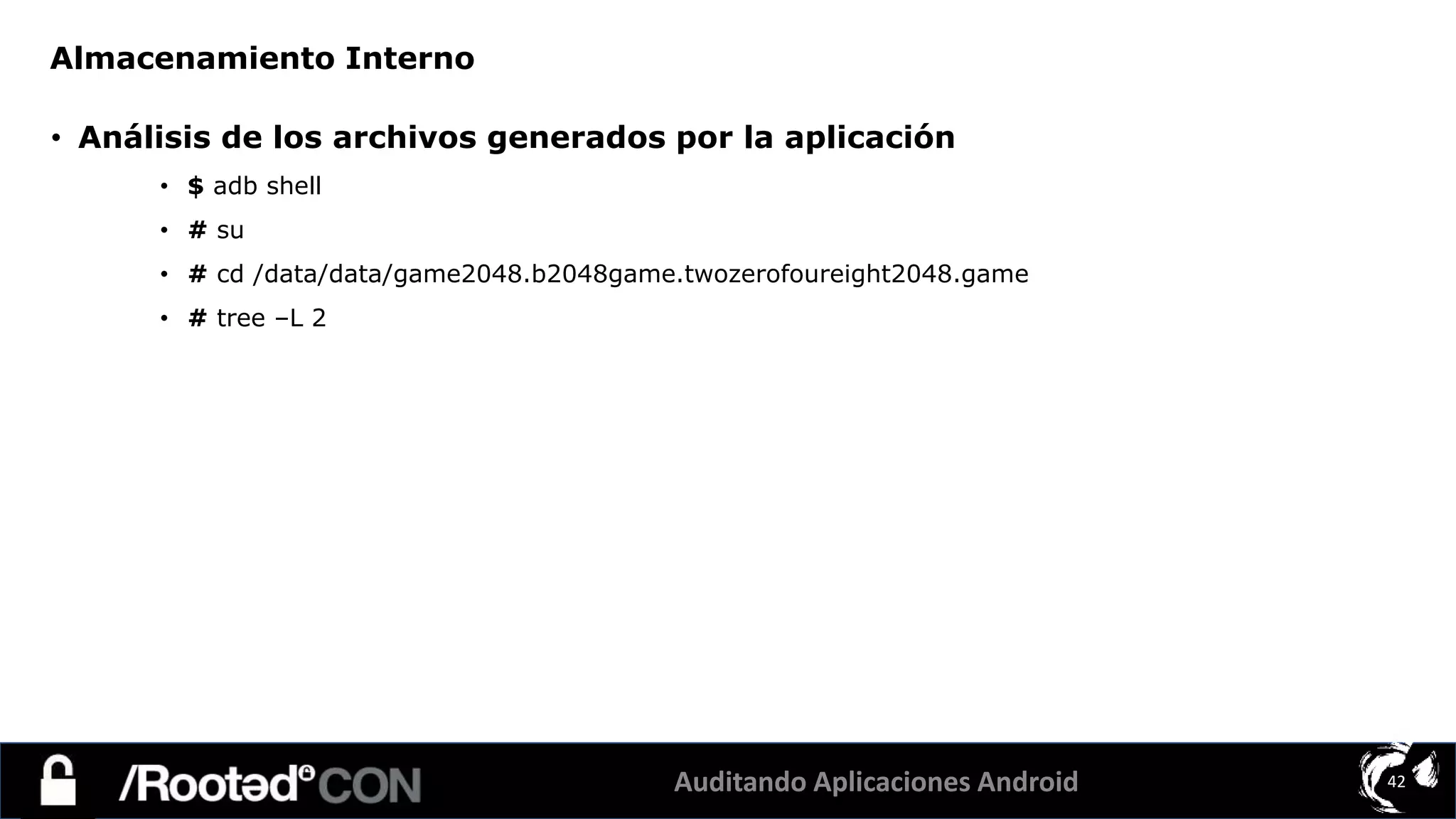 Auditando Aplicaciones Android 42
• Análisis de los archivos generados por la aplicación
• $ adb shell
• # su
• # cd /data/data/game2048.b2048game.twozerofoureight2048.game
• # tree –L 2
Almacenamiento Interno
 