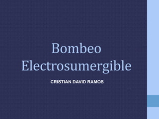 Bombeo
Electrosumergible
CRISTIAN DAVID RAMOS
 