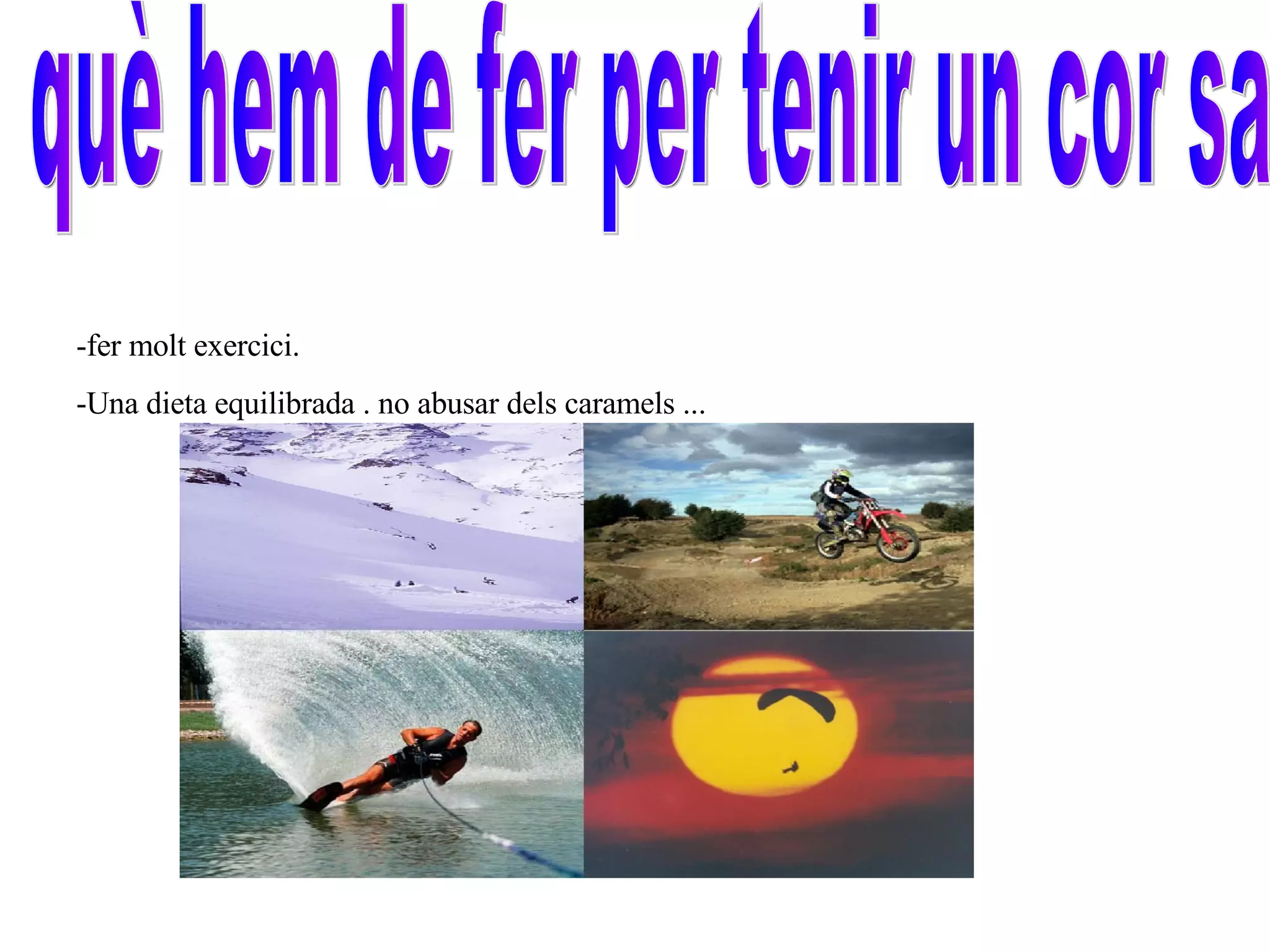 què hem de fer per tenir un cor sa -fer molt exercici. -Una dieta equilibrada . no abusar dels caramels ...  